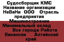 Судосборщик КМС › Название организации ­ НеВаНи, ООО › Отрасль предприятия ­ Машиностроение › Минимальный оклад ­ 70 000 - Все города Работа » Вакансии   . Алтайский край